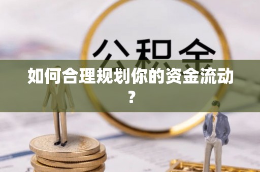 宁国如何合理规划你的资金流动？