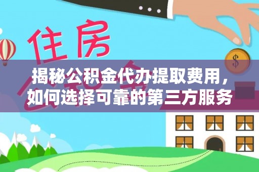 宁国揭秘公积金代办提取费用，如何选择可靠的第三方服务