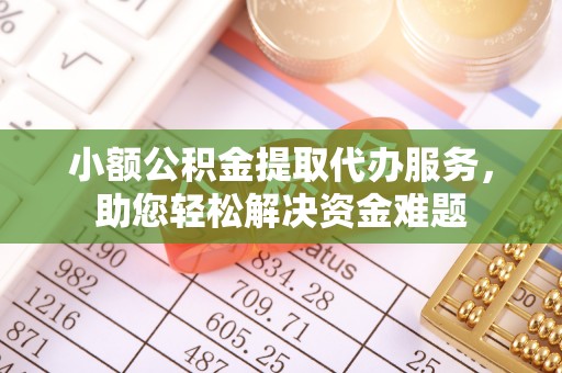 宁国小额公积金提取代办服务，助您轻松解决资金难题