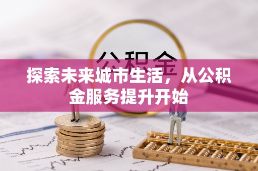 宁国探索未来城市生活，从公积金服务提升开始