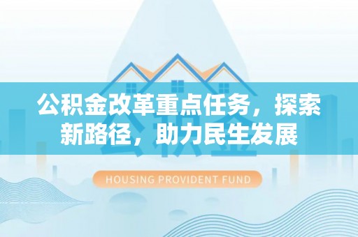 宁国公积金改革重点任务，探索新路径，助力民生发展