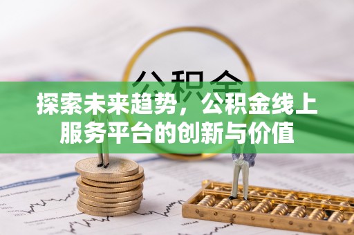 宁国探索未来趋势，公积金线上服务平台的创新与价值