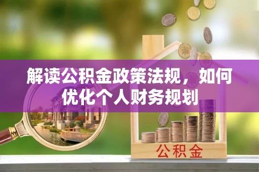 宁国解读公积金政策法规，如何优化个人财务规划