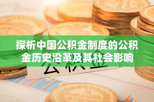 宁国探析中国公积金制度的公积金历史沿革及其社会影响