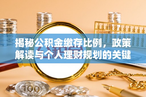 宁国揭秘公积金缴存比例，政策解读与个人理财规划的关键
