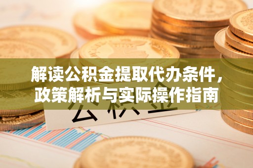 宁国解读公积金提取代办条件，政策解析与实际操作指南