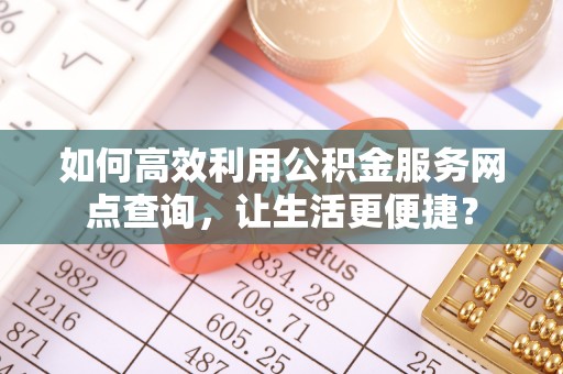 宁国如何高效利用公积金服务网点查询，让生活更便捷？