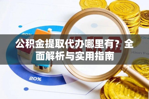 宁国公积金提取代办哪里有？全面解析与实用指南