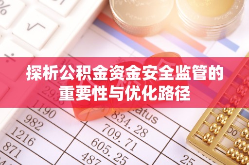 宁国探析公积金资金安全监管的重要性与优化路径