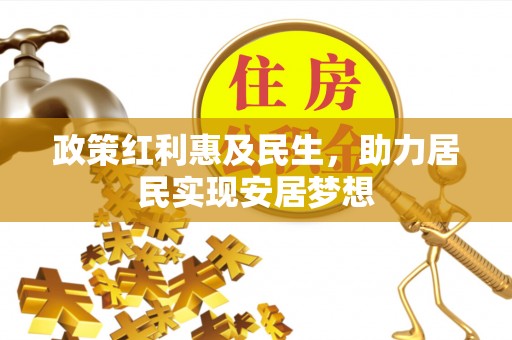 宁国政策红利惠及民生，助力居民实现安居梦想
