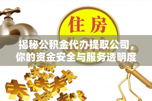 宁国揭秘公积金代办提取公司，你的资金安全与服务透明度全解析