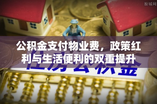 宁国公积金支付物业费，政策红利与生活便利的双重提升