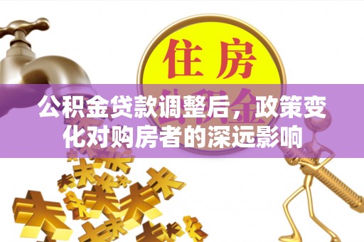 宁国公积金贷款调整后，政策变化对购房者的深远影响
