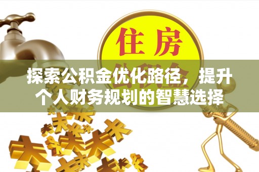宁国探索公积金优化路径，提升个人财务规划的智慧选择