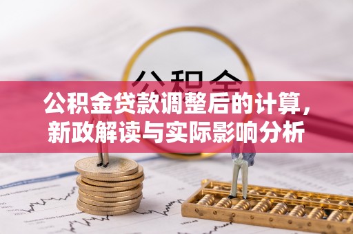 宁国公积金贷款调整后的计算，新政解读与实际影响分析