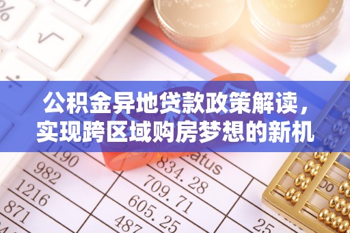 宁国公积金异地贷款政策解读，实现跨区域购房梦想的新机遇