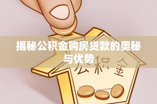 宁国揭秘公积金购房贷款的奥秘与优势