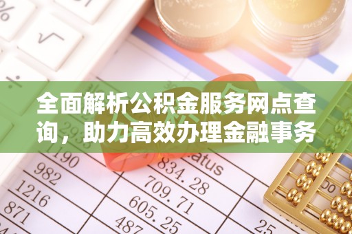宁国全面解析公积金服务网点查询，助力高效办理金融事务