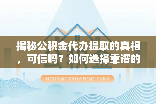 宁国揭秘公积金代办提取的真相，可信吗？如何选择靠谱的服务商？