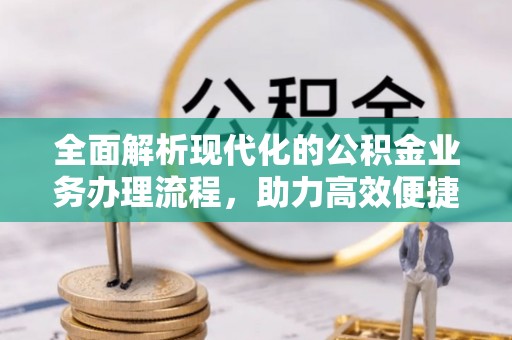 宁国全面解析现代化的公积金业务办理流程，助力高效便捷生活