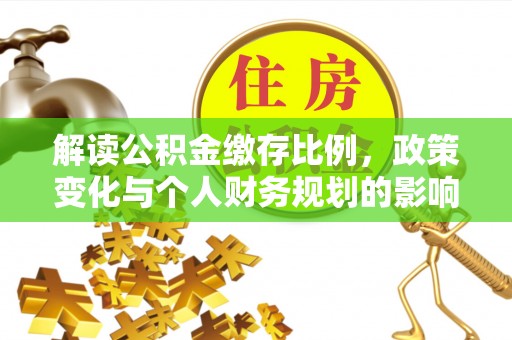 宁国解读公积金缴存比例，政策变化与个人财务规划的影响