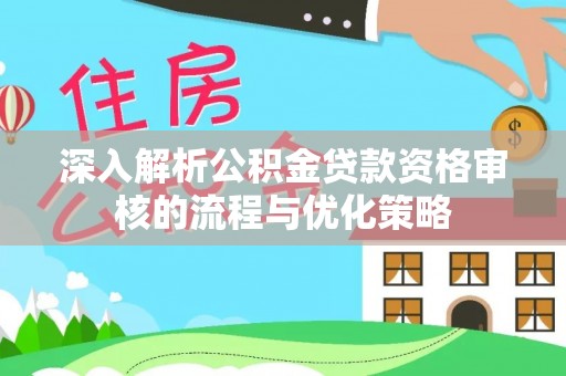 宁国深入解析公积金贷款资格审核的流程与优化策略