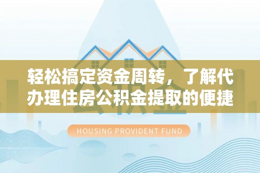 宁国轻松搞定资金周转，了解代办理住房公积金提取的便捷之道