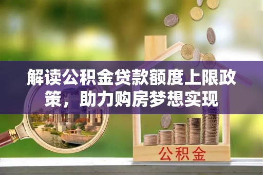 宁国解读公积金贷款额度上限政策，助力购房梦想实现