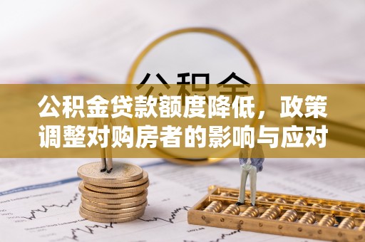 宁国公积金贷款额度降低，政策调整对购房者的影响与应对策略