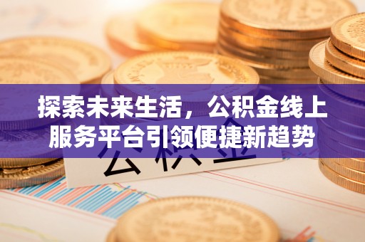 宁国探索未来生活，公积金线上服务平台引领便捷新趋势
