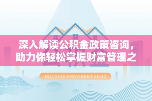 宁国深入解读公积金政策咨询，助力你轻松掌握财富管理之道