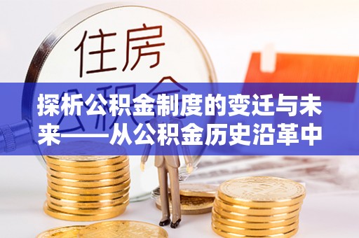 宁国探析公积金制度的变迁与未来——从公积金历史沿革中读懂社会福利发展