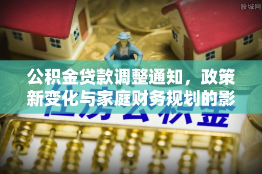 宁国公积金贷款调整通知，政策新变化与家庭财务规划的影响