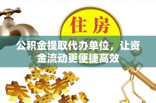 宁国公积金提取代办单位，让资金流动更便捷高效