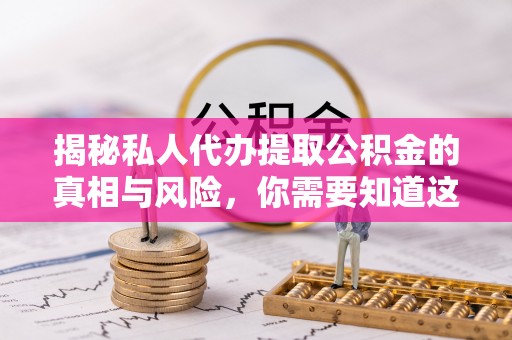 宁国揭秘私人代办提取公积金的真相与风险，你需要知道这些！