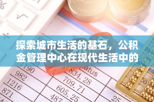 宁国探索城市生活的基石，公积金管理中心在现代生活中的重要角色