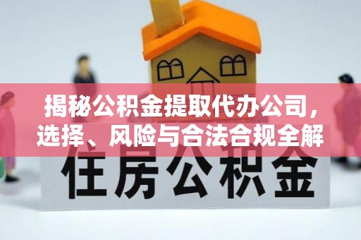 宁国揭秘公积金提取代办公司，选择、风险与合法合规全解析