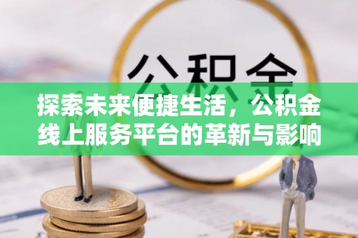 宁国探索未来便捷生活，公积金线上服务平台的革新与影响