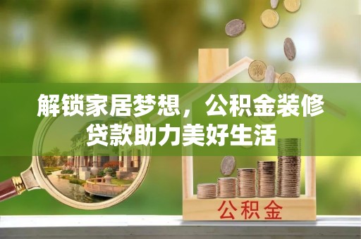 宁国解锁家居梦想，公积金装修贷款助力美好生活
