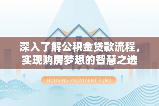 宁国深入了解公积金贷款流程，实现购房梦想的智慧之选