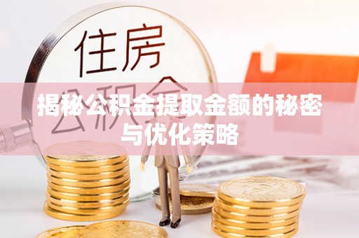 宁国揭秘公积金提取金额的秘密与优化策略