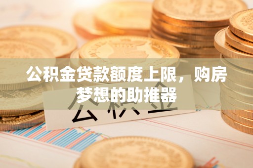 宁国公积金贷款额度上限，购房梦想的助推器