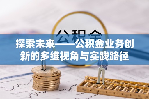 宁国探索未来——公积金业务创新的多维视角与实践路径