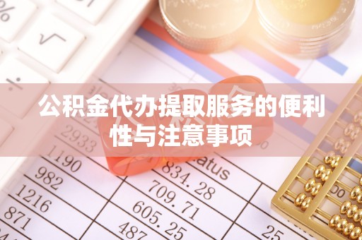 宁国公积金代办提取服务的便利性与注意事项