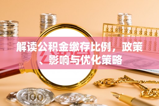 宁国解读公积金缴存比例，政策、影响与优化策略