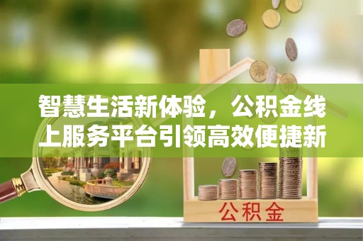 宁国智慧生活新体验，公积金线上服务平台引领高效便捷新潮流