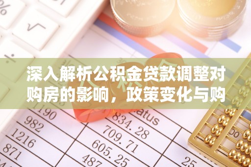 宁国深入解析公积金贷款调整对购房的影响，政策变化与购房者选择