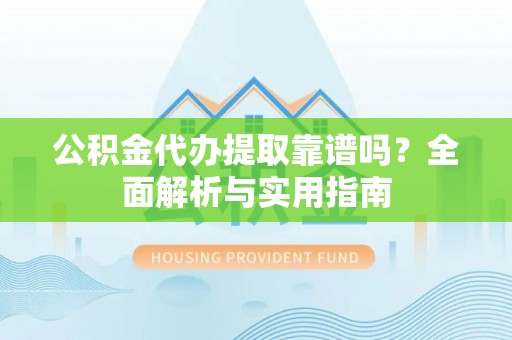 宁国公积金代办提取靠谱吗？全面解析与实用指南