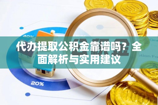 宁国代办提取公积金靠谱吗？全面解析与实用建议