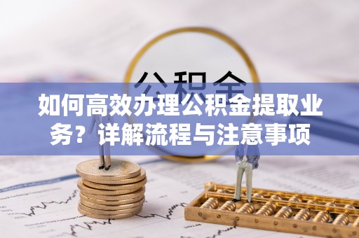 宁国如何高效办理公积金提取业务？详解流程与注意事项